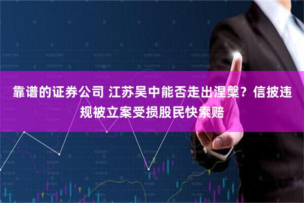 靠谱的证券公司 江苏吴中能否走出涅槃？信披违规被立案受损股民快索赔
