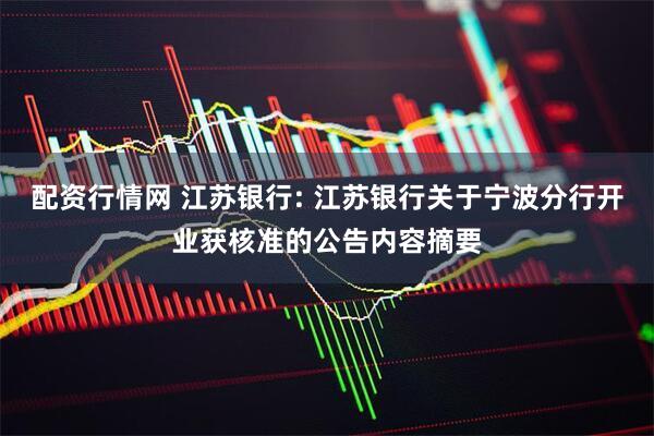 配资行情网 江苏银行: 江苏银行关于宁波分行开业获核准的公告内容摘要