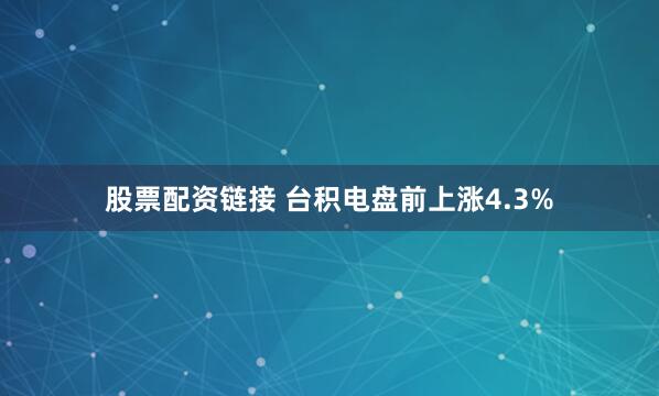 股票配资链接 台积电盘前上涨4.3%