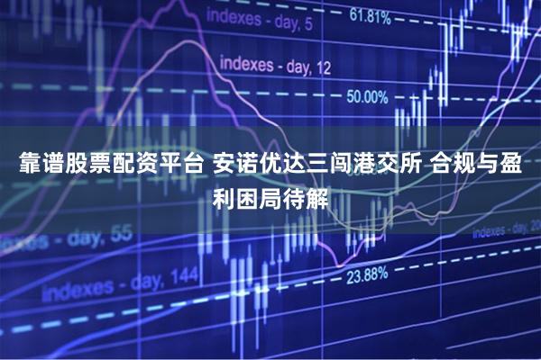 靠谱股票配资平台 安诺优达三闯港交所 合规与盈利困局待解