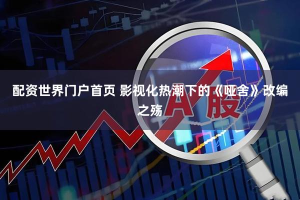 配资世界门户首页 影视化热潮下的《哑舍》改编之殇